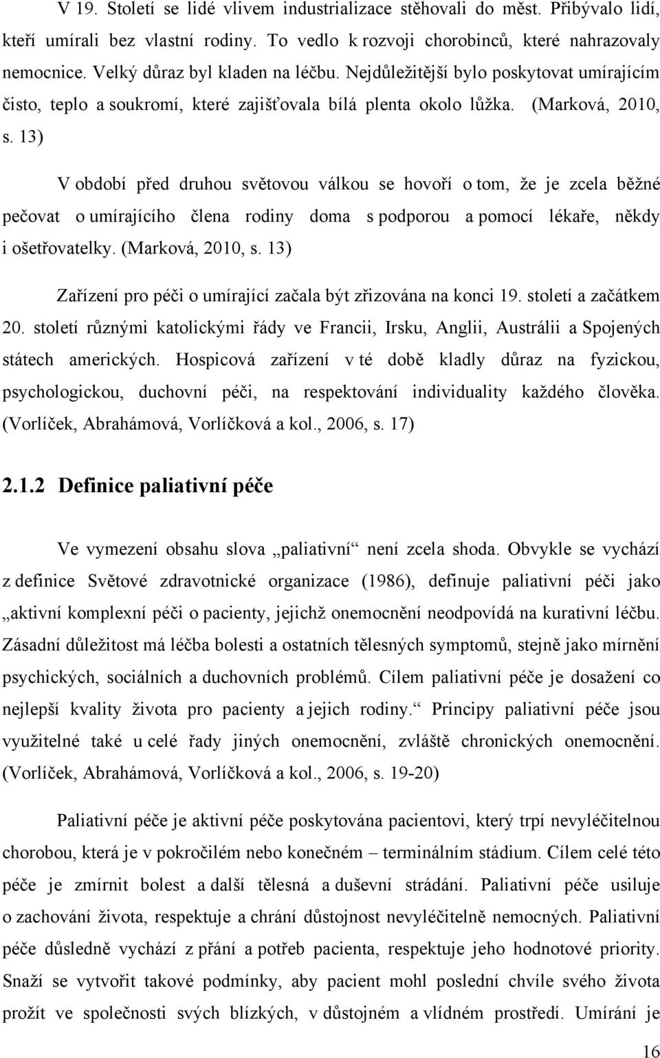 13) V období před druhou světovou válkou se hovoří o tom, ţe je zcela běţné pečovat o umírajícího člena rodiny doma s podporou a pomocí lékaře, někdy i ošetřovatelky. (Marková, 2010, s.