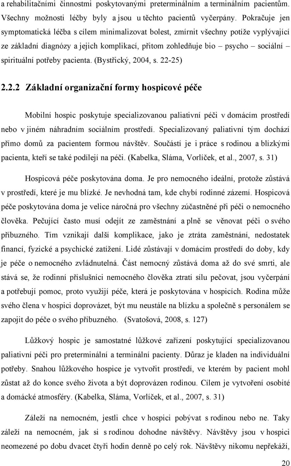 pacienta. (Bystřický, 2004, s. 22-25) 2.2.2 Základní organizační formy hospicové péče Mobilní hospic poskytuje specializovanou paliativní péči v domácím prostředí nebo v jiném náhradním sociálním prostředí.