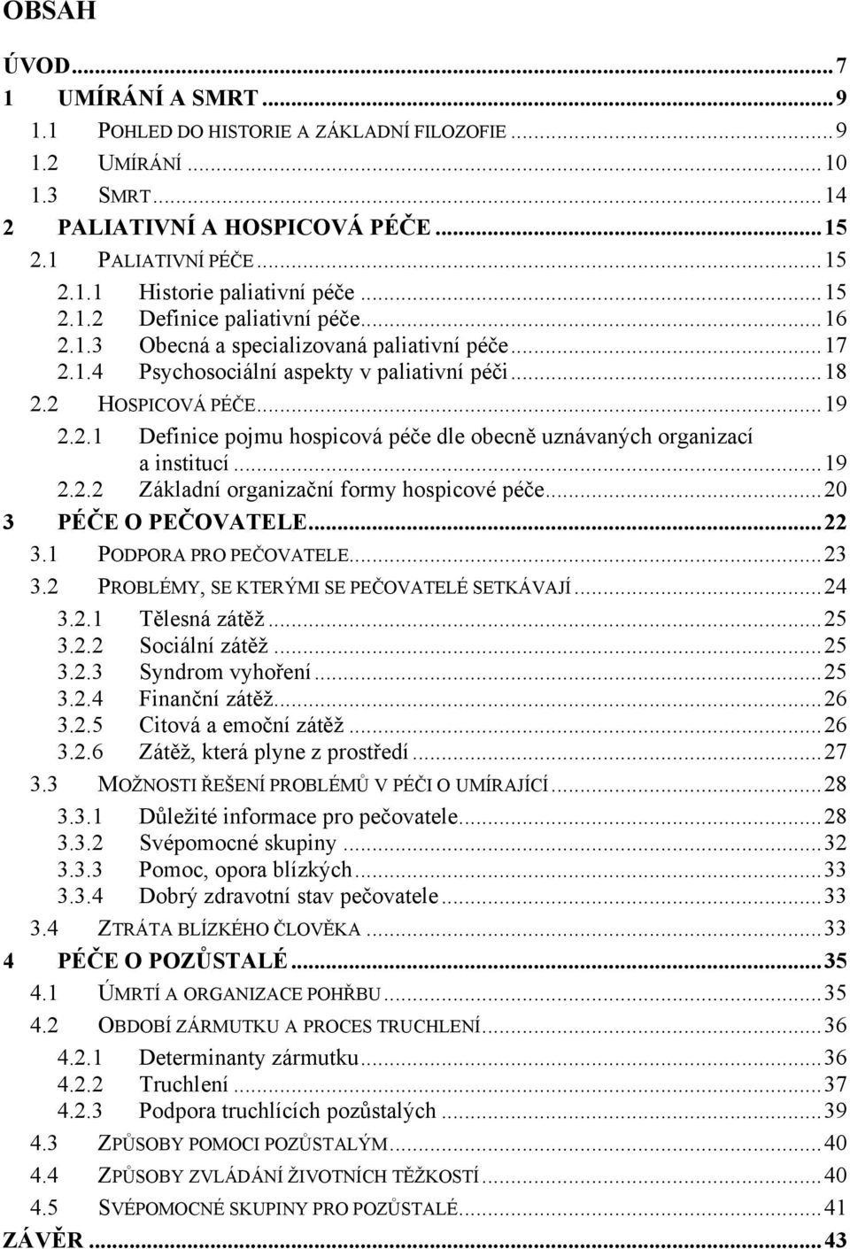 .. 19 2.2.2 Základní organizační formy hospicové péče... 20 3 PÉČE O PEČOVATELE... 22 3.1 PODPORA PRO PEČOVATELE... 23 3.2 PROBLÉMY, SE KTERÝMI SE PEČOVATELÉ SETKÁVAJÍ... 24 3.2.1 Tělesná zátěţ... 25 3.