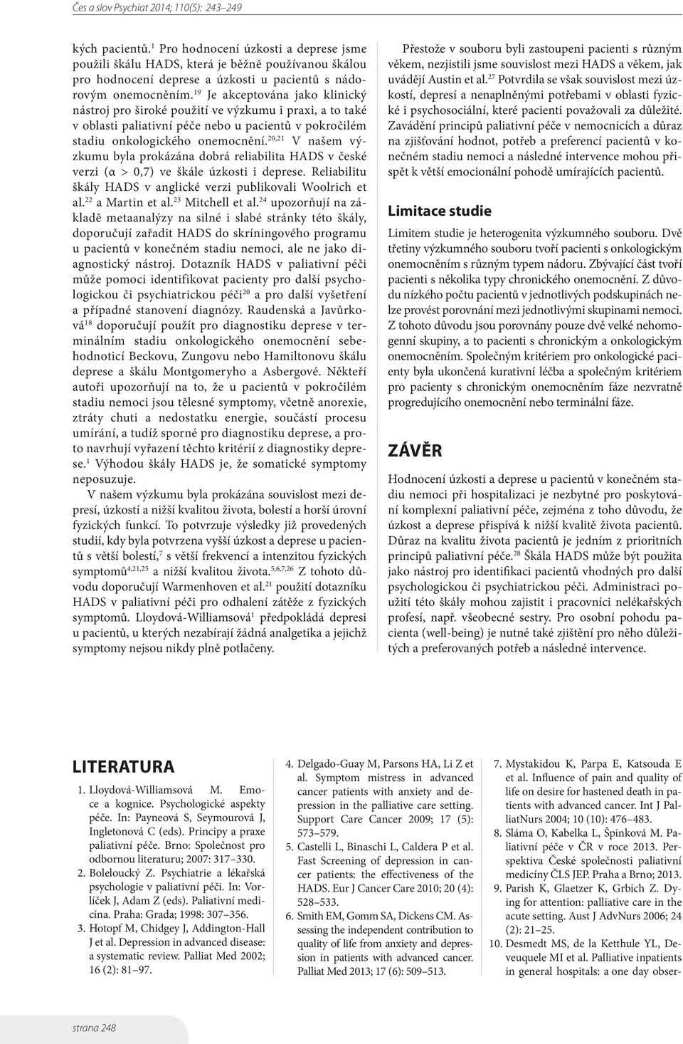 20,21 V našem výzkumu byla prokázána dobrá reliabilita HADS v české verzi (α > 0,7) ve škále úzkosti i deprese. Reliabilitu škály HADS v anglické verzi publikovali Woolrich et al. 22 a Martin et al.