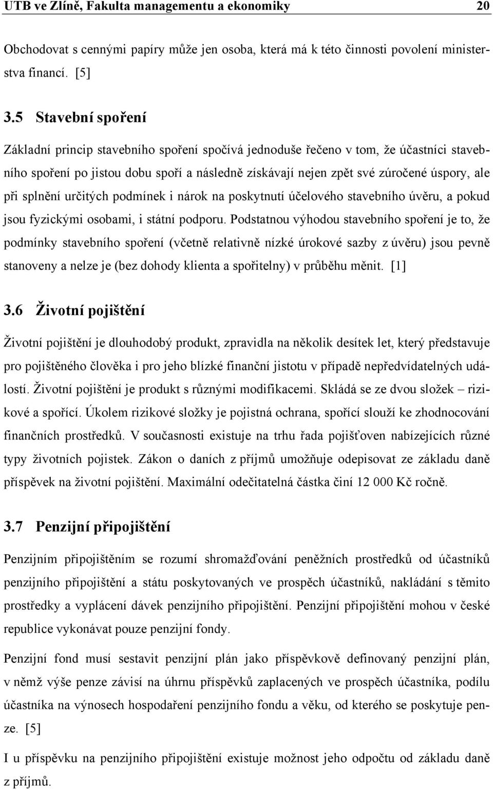 při splnění určitých podmínek i nárok na poskytnutí účelového stavebního úvěru, a pokud jsou fyzickými osobami, i státní podporu.