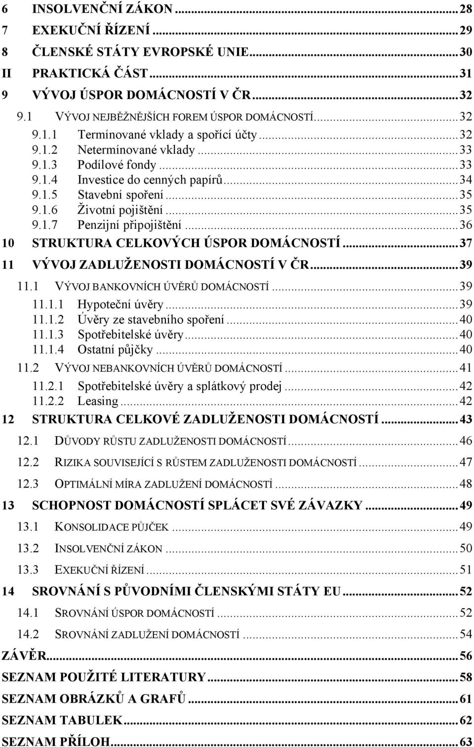 ..36 10 STRUKTURA CELKOVÝCH ÚSPOR DOMÁCNOSTÍ...37 11 VÝVOJ ZADLUŽENOSTI DOMÁCNOSTÍ V ČR...39 11.1 VÝVOJ BANKOVNÍCH ÚVĚRŮ DOMÁCNOSTÍ...39 11.1.1 Hypoteční úvěry...39 11.1.2 Úvěry ze stavebního spoření.