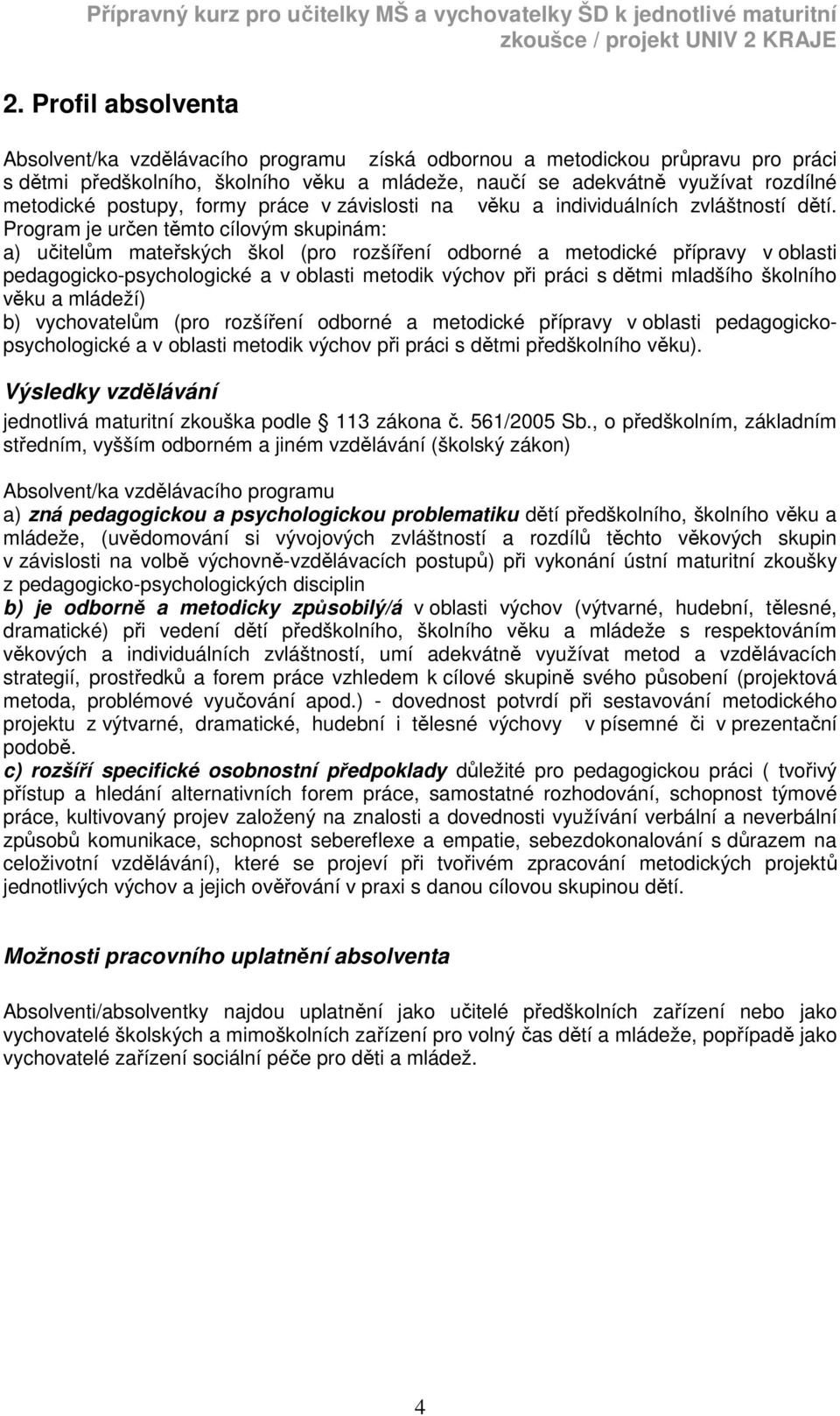 Program je určen těmto cílovým skupinám: a) učitelům mateřských škol (pro rozšíření odborné a metodické přípravy v oblasti pedagogicko-psychologické a v oblasti metodik výchov při práci s dětmi