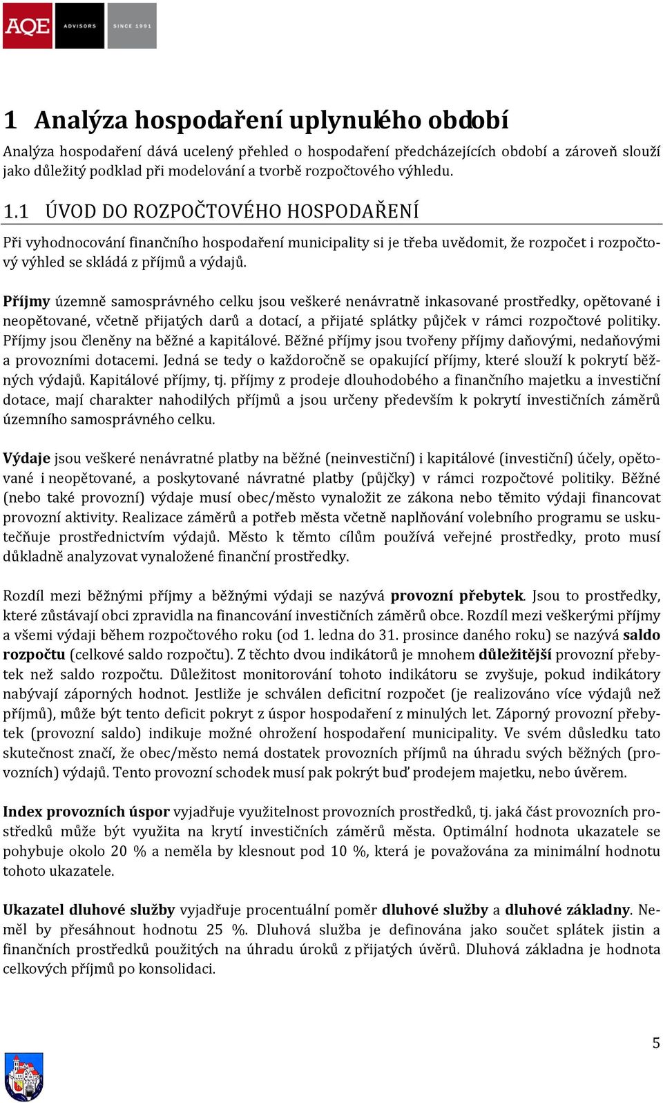 Příjmy územně samosprávného celku jsou veškeré nenávratně inkasované prostředky, opětované i neopětované, včetně přijatých darů a dotací, a přijaté splátky půjček v rámci rozpočtové politiky.