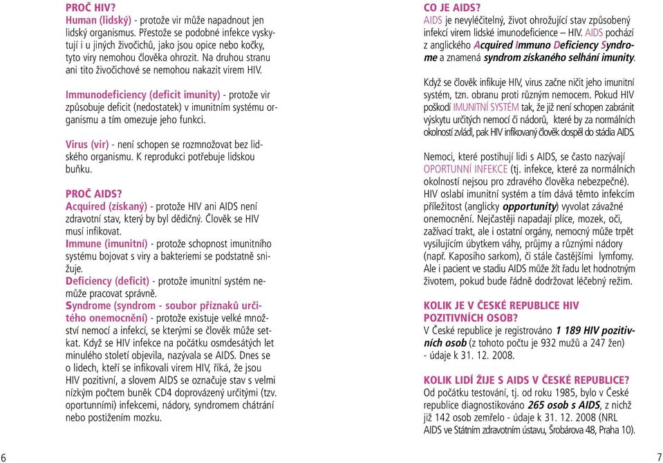 Immunodeficiency (deficit imunity) - protože vir způsobuje deficit (nedostatek) v imunitním systému organismu a tím omezuje jeho funkci.