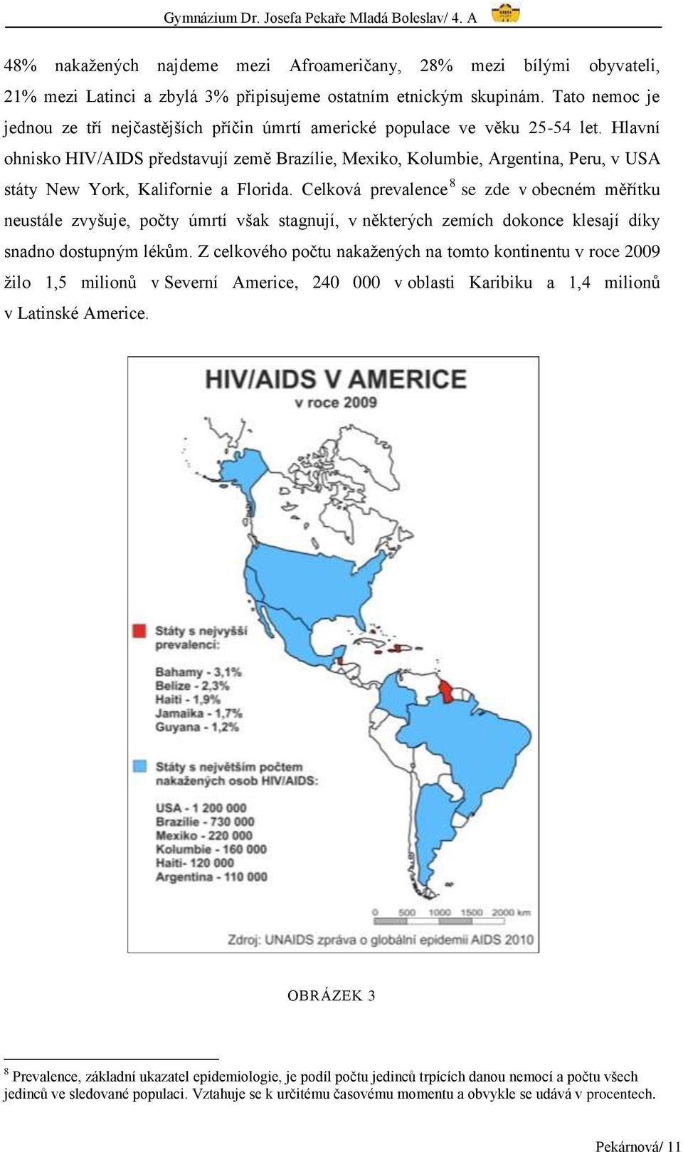 Hlavní ohnisko HIV/AIDS představují země Brazílie, Mexiko, Kolumbie, Argentina, Peru, v USA státy New York, Kalifornie a Florida.