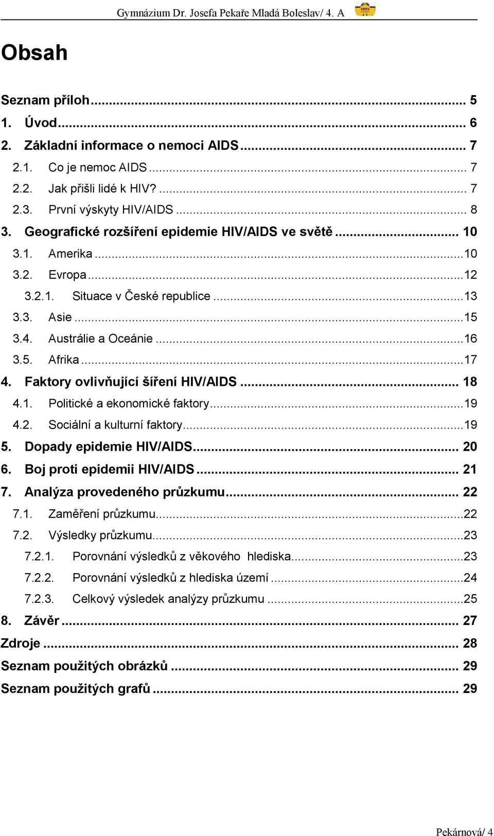 Faktory ovlivňující šíření HIV/AIDS... 18 4.1. Politické a ekonomické faktory...19 4.2. Sociální a kulturní faktory...19 5. Dopady epidemie HIV/AIDS... 20 6. Boj proti epidemii HIV/AIDS... 21 7.