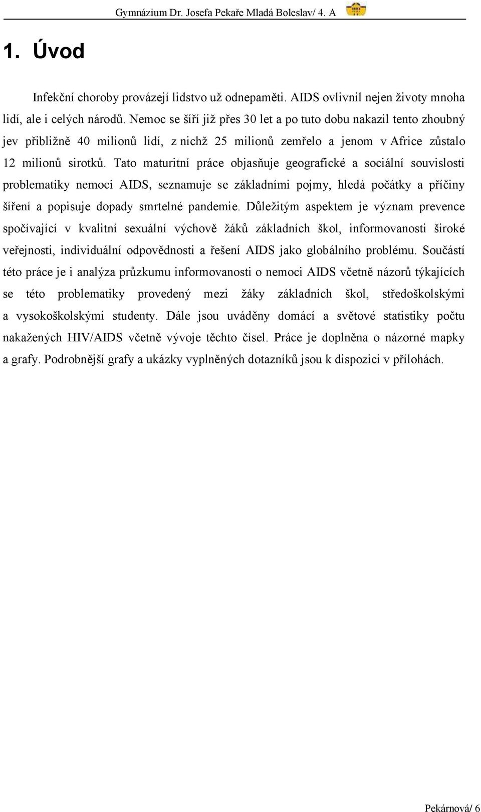 Tato maturitní práce objasňuje geografické a sociální souvislosti problematiky nemoci AIDS, seznamuje se základními pojmy, hledá počátky a příčiny šíření a popisuje dopady smrtelné pandemie.