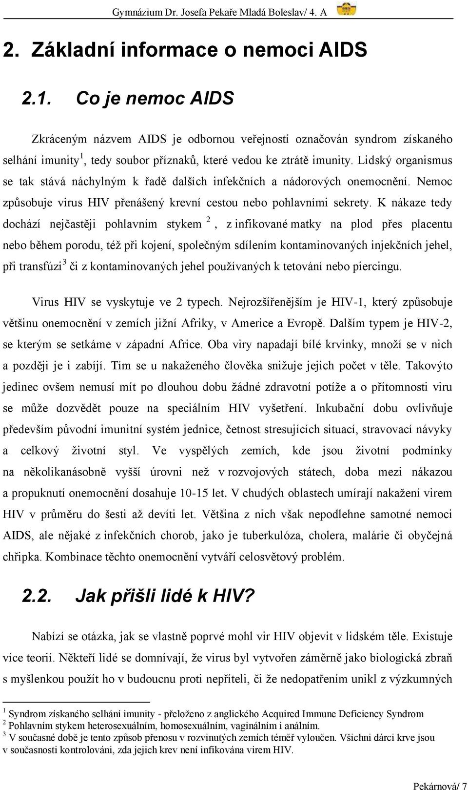 Lidský organismus se tak stává náchylným k řadě dalších infekčních a nádorových onemocnění. Nemoc způsobuje virus HIV přenášený krevní cestou nebo pohlavními sekrety.