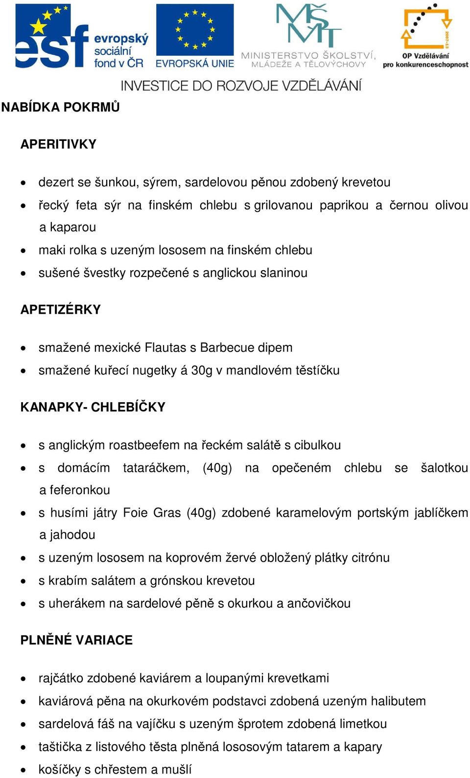 roastbeefem na řeckém salátě s cibulkou s domácím tataráčkem, (40g) na opečeném chlebu se šalotkou a feferonkou s husími játry Foie Gras (40g) zdobené karamelovým portským jablíčkem a jahodou s