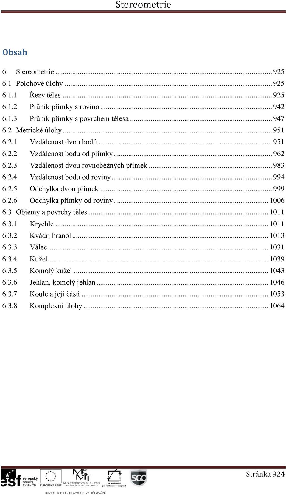 .4 Vzdálenost bodu od roviny... 994 6..5 Odchylka dvou přímek... 999 6..6 Odchylka přímky od roviny... 1006 6. Objemy a povrchy těles... 1011 6..1 Krychle.