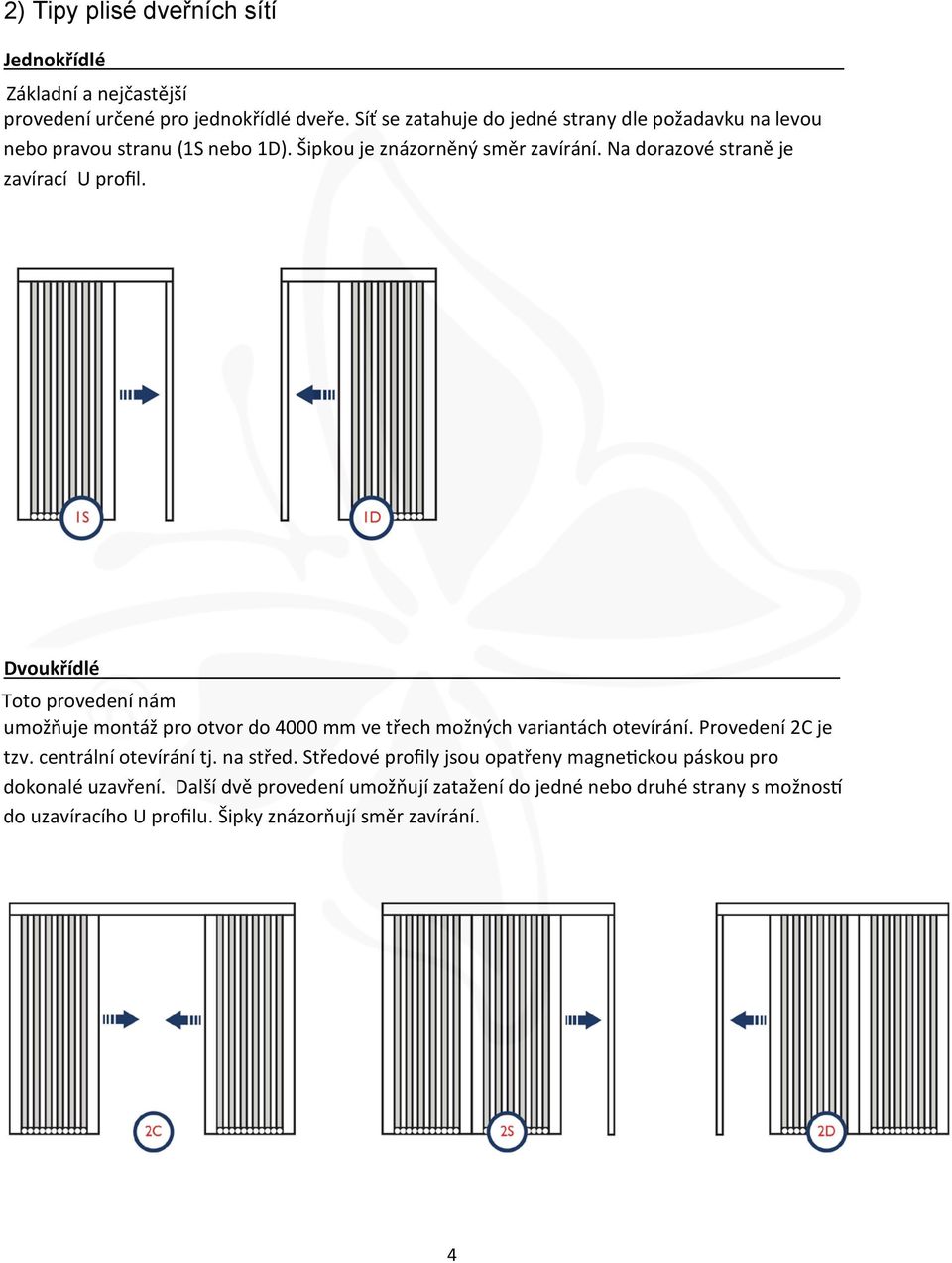 Na dorazové straně je zavírací U profil. Dvoukřídlé Toto provedení nám umožňuje montáž pro otvor do 4000 mm ve třech možných variantách otevírání.