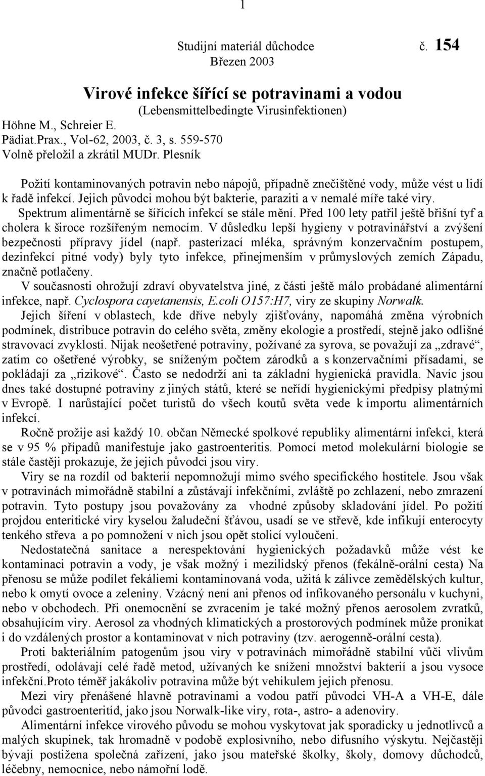 Jejich původci mohou být bakterie, paraziti a v nemalé míře také viry. Spektrum alimentárně se šířících infekcí se stále mění.