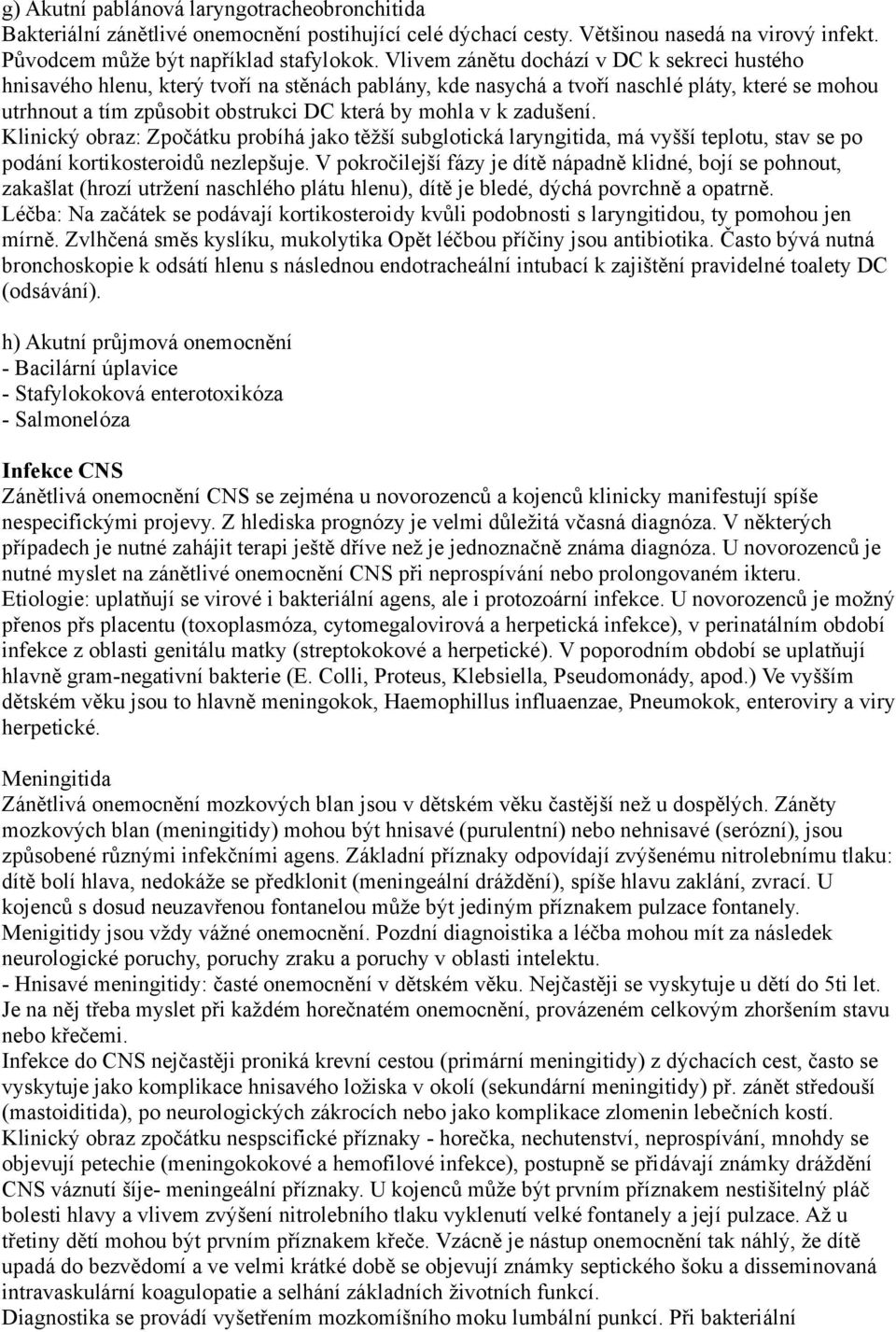 zadušení. Klinický obraz: Zpočátku probíhá jako těžší subglotická laryngitida, má vyšší teplotu, stav se po podání kortikosteroidů nezlepšuje.