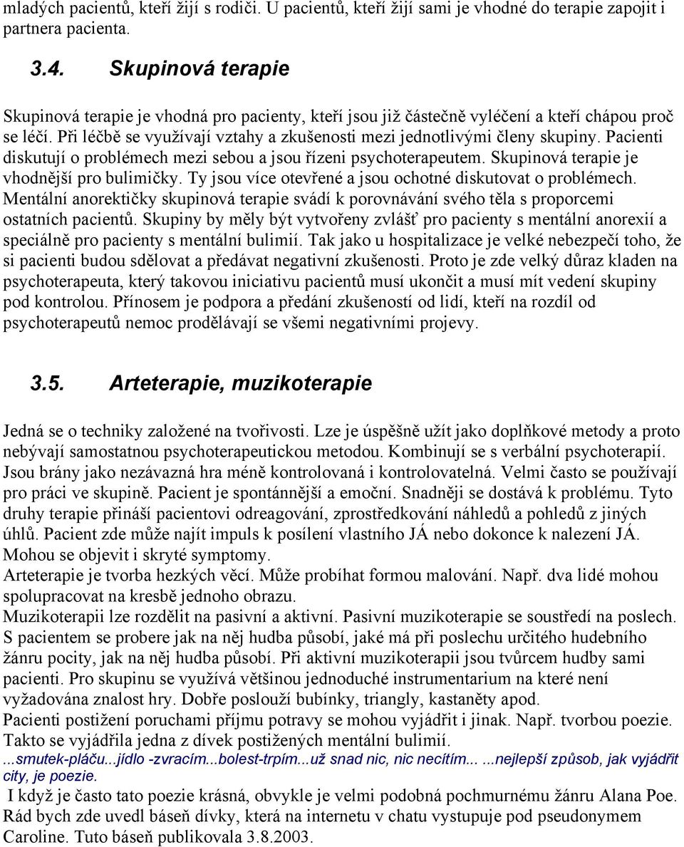 Pacienti diskutují o problémech mezi sebou a jsou řízeni psychoterapeutem. Skupinová terapie je vhodnější pro bulimičky. Ty jsou více otevřené a jsou ochotné diskutovat o problémech.