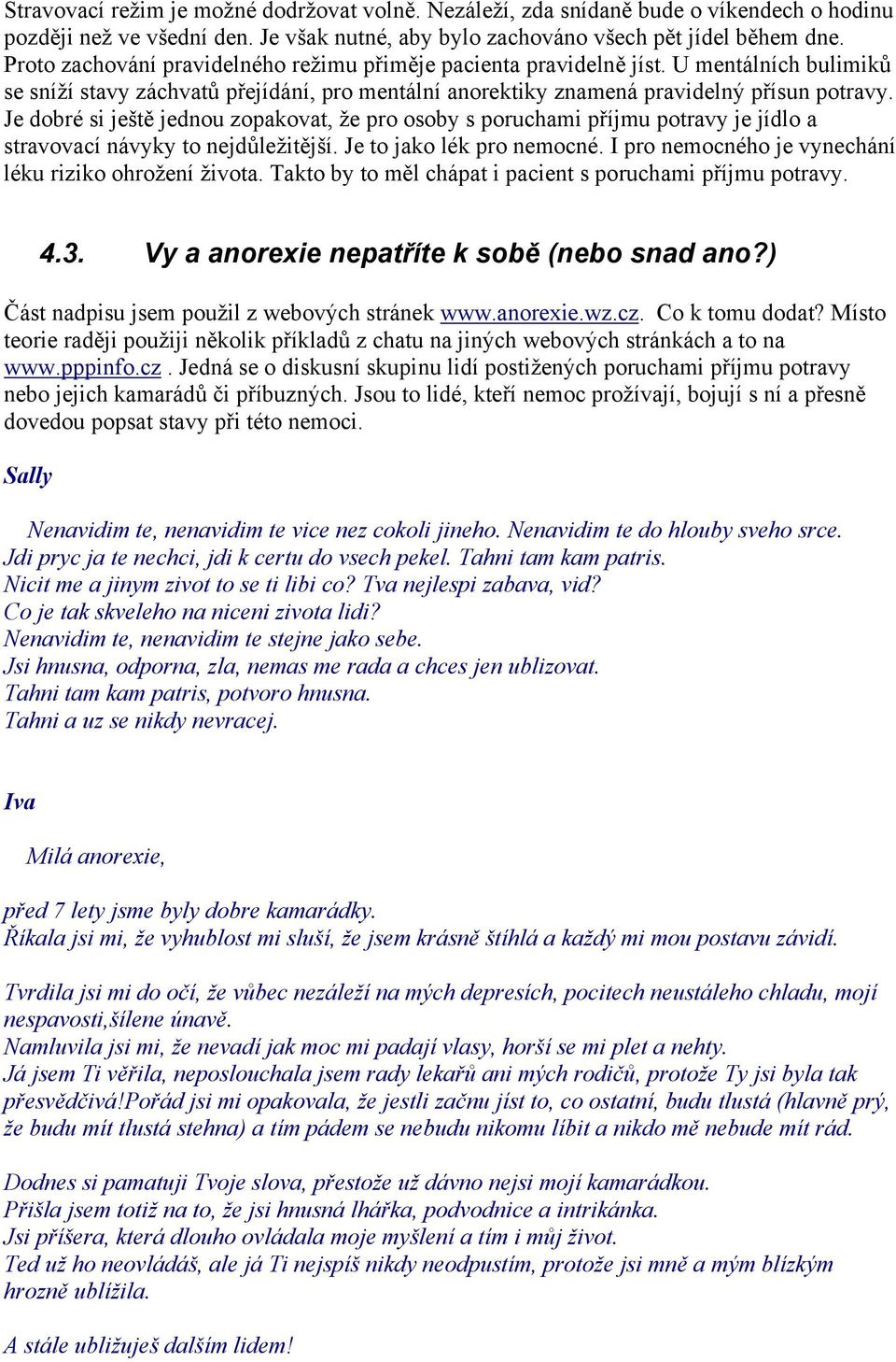 Je dobré si ještě jednou zopakovat, že pro osoby s poruchami příjmu potravy je jídlo a stravovací návyky to nejdůležitější. Je to jako lék pro nemocné.