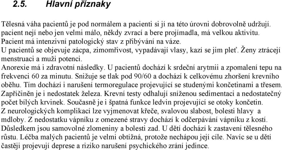 Anorexie má i zdravotní následky. U pacientů dochází k srdeční arytmii a zpomalení tepu na frekvenci 60 za minutu. Snižuje se tlak pod 90/60 a dochází k celkovému zhoršení krevního oběhu.