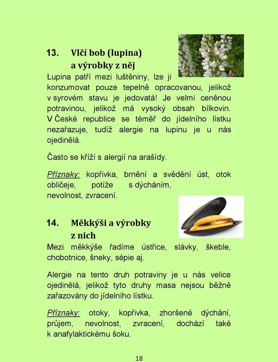 Často se kříží s alergií na arašídy. Příznaky: kopřivka, brnění a svědění úst, otok obličeje, potíže s dýcháním, nevolnost, zvracení. 14.