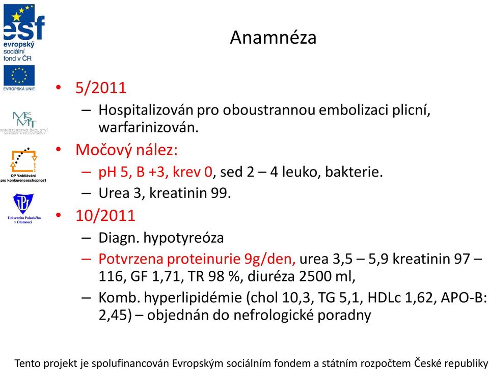 hypotyreóza Potvrzena proteinurie 9g/den, urea 3,5 5,9 kreatinin 97 116, GF 1,71, TR 98 %,