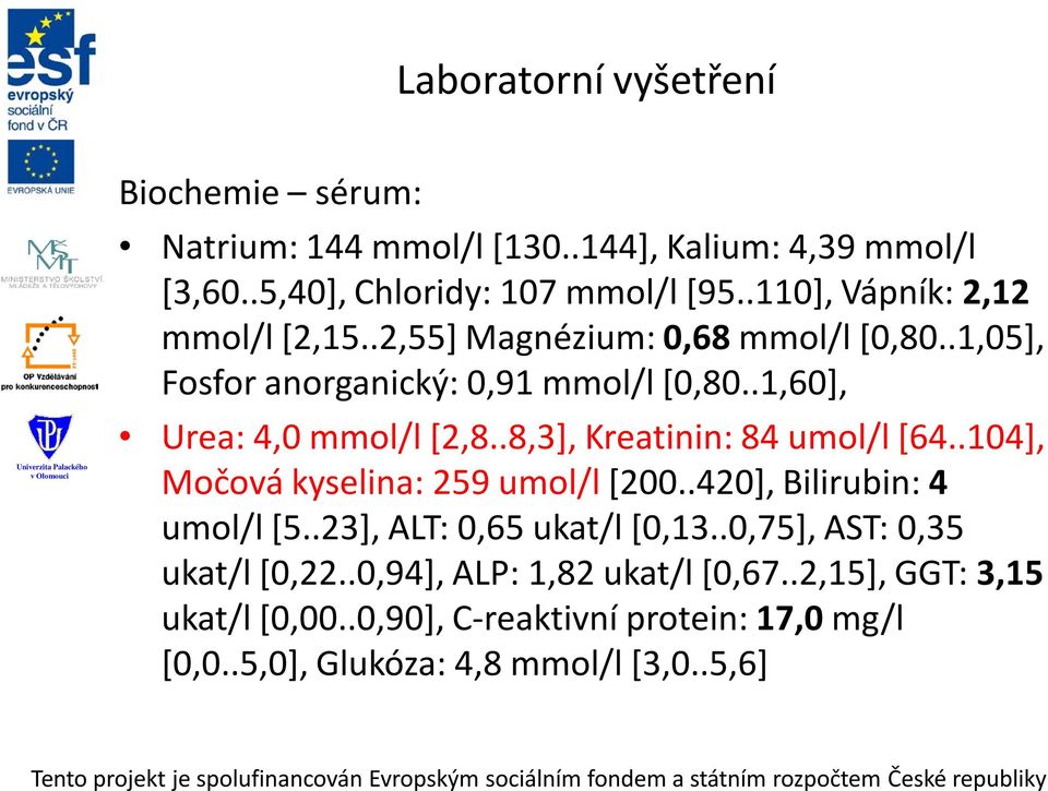 .8,3], Kreatinin: 84 umol/l [64..104], Močová kyselina: 259 umol/l [200..420], Bilirubin: 4 umol/l [5..23], ALT: 0,65 ukat/l [0,13.