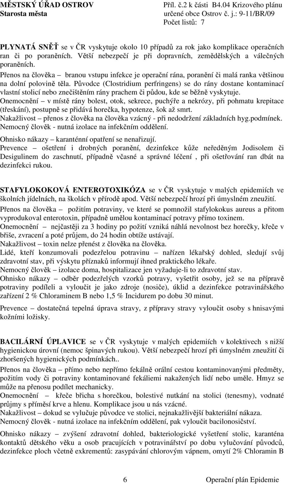 Původce (Clostridium perfringens) se do rány dostane kontaminací vlastní stolicí nebo znečištěním rány prachem či půdou, kde se běžně vyskytuje.