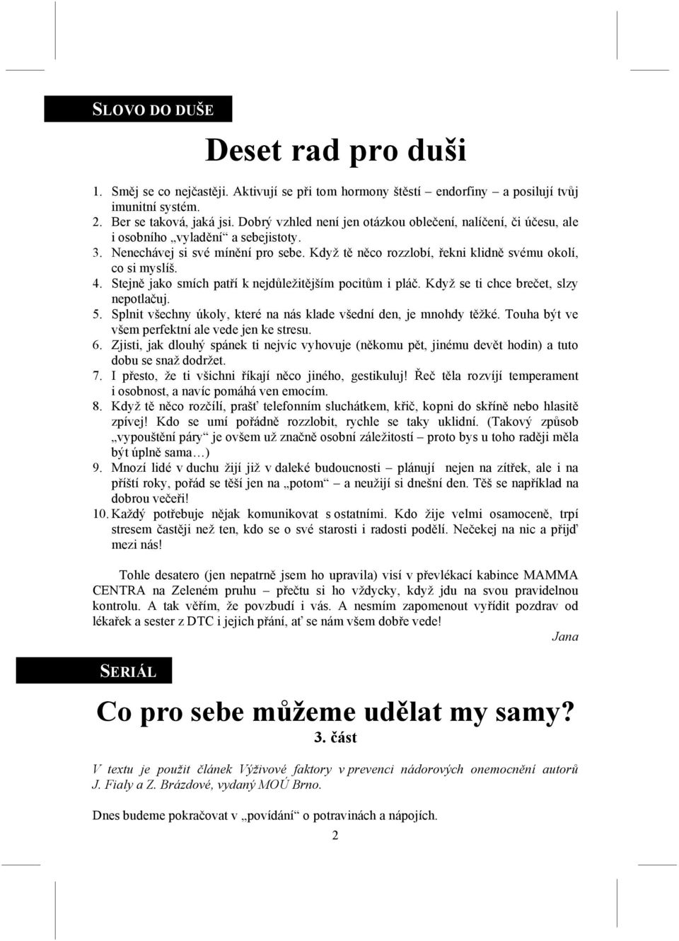 4. Stejně jako smích patří k nejdůležitějším pocitům i pláč. Když se ti chce brečet, slzy nepotlačuj. 5. Splnit všechny úkoly, které na nás klade všední den, je mnohdy těžké.