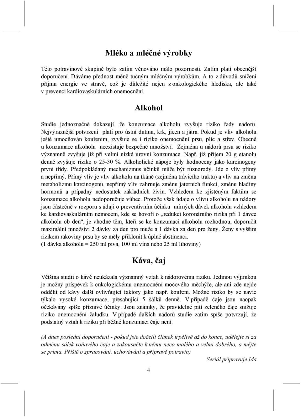 Alkohol Studie jednoznačně dokazují, že konzumace alkoholu zvyšuje riziko řady nádorů. Nejvýraznější potvrzení platí pro ústní dutinu, krk, jícen a játra.