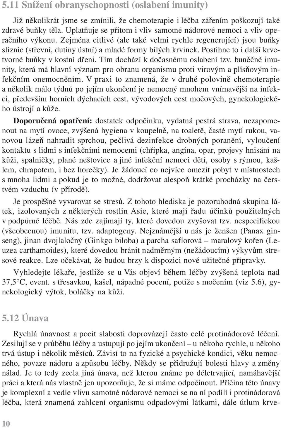 Zejména citlivé (ale také velmi rychle regenerující) jsou buňky sliznic (střevní, dutiny ústní) a mladé formy bílých krvinek. Postihne to i další krvetvorné buňky v kostní dřeni.