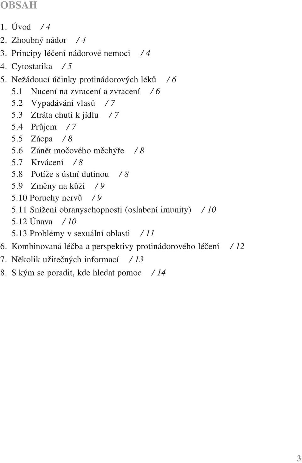 7 Krvácení / 8 5.8 Potíže s ústní dutinou / 8 5.9 Změny na kůži / 9 5.10 Poruchy nervů / 9 5.11 Snížení obranyschopnosti (oslabení imunity) / 10 5.