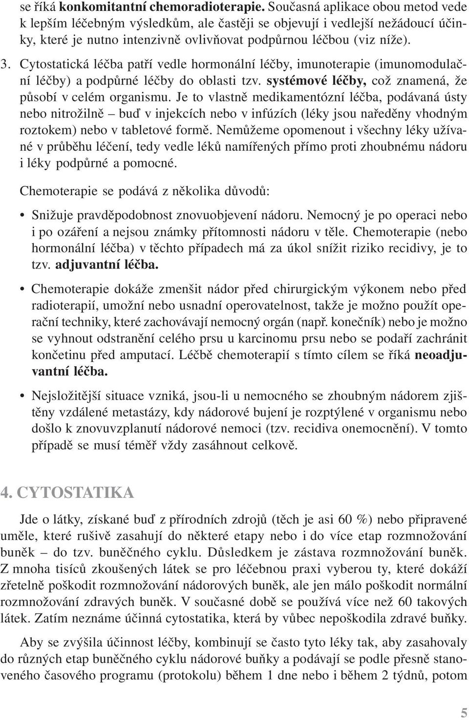 Cytostatická léčba patří vedle hormonální léčby, imunoterapie (imunomodulační léčby) a podpůrné léčby do oblasti tzv. systémové léčby, což znamená, že působí v celém organismu.