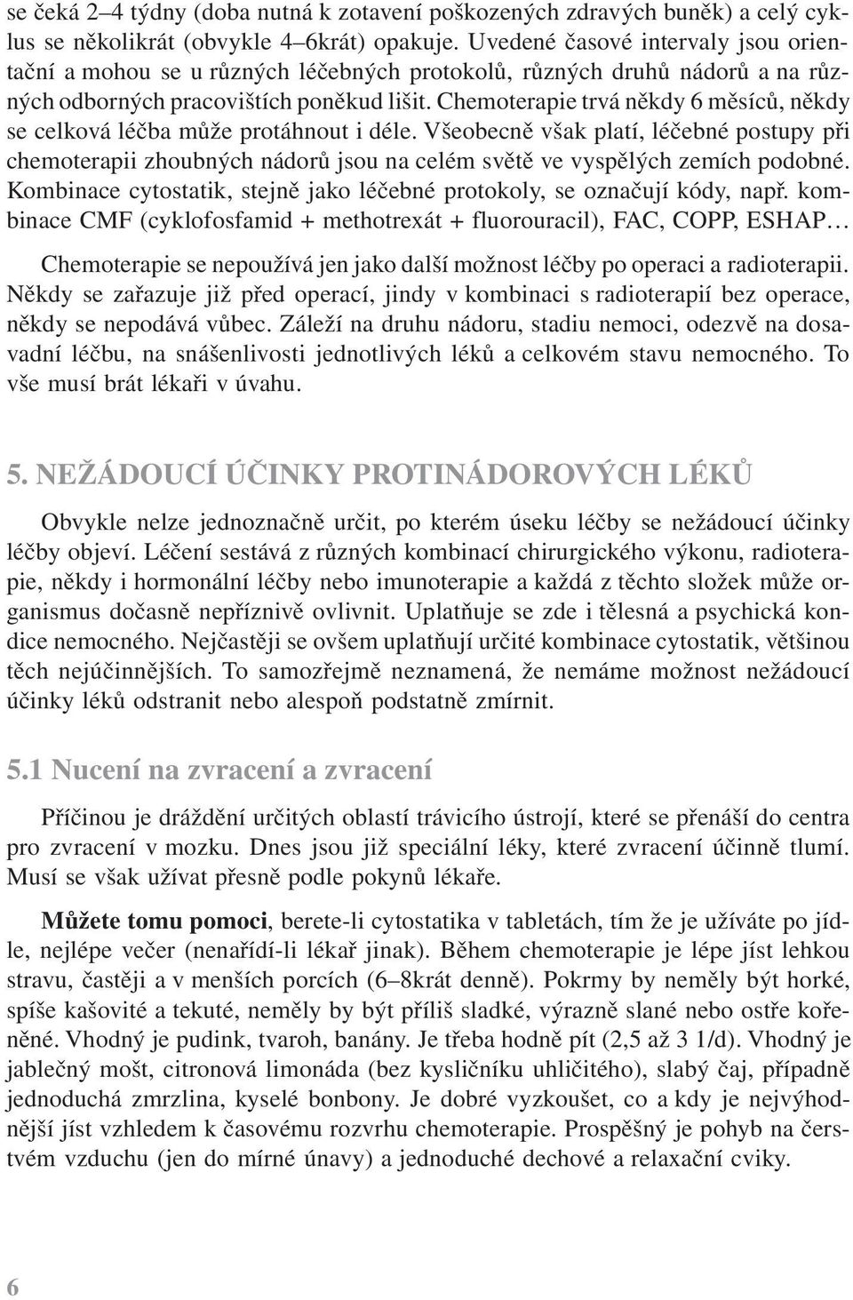 Chemoterapie trvá někdy 6 měsíců, někdy se celková léčba může protáhnout i déle.