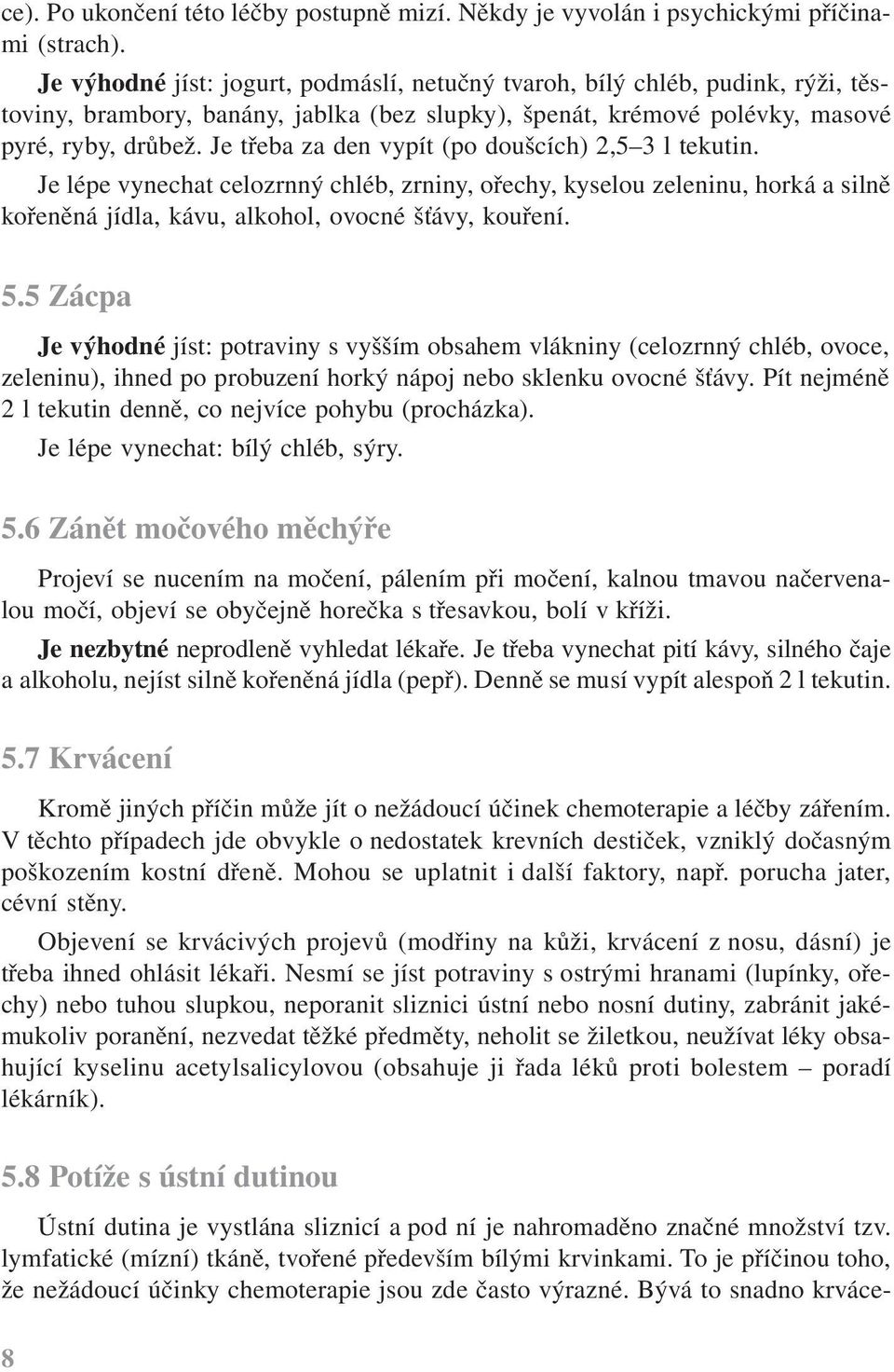 Je třeba za den vypít (po doušcích) 2,5 3 l tekutin. Je lépe vynechat celozrnný chléb, zrniny, ořechy, kyselou zeleninu, horká a silně kořeněná jídla, kávu, alkohol, ovocné šťávy, kouření. 5.