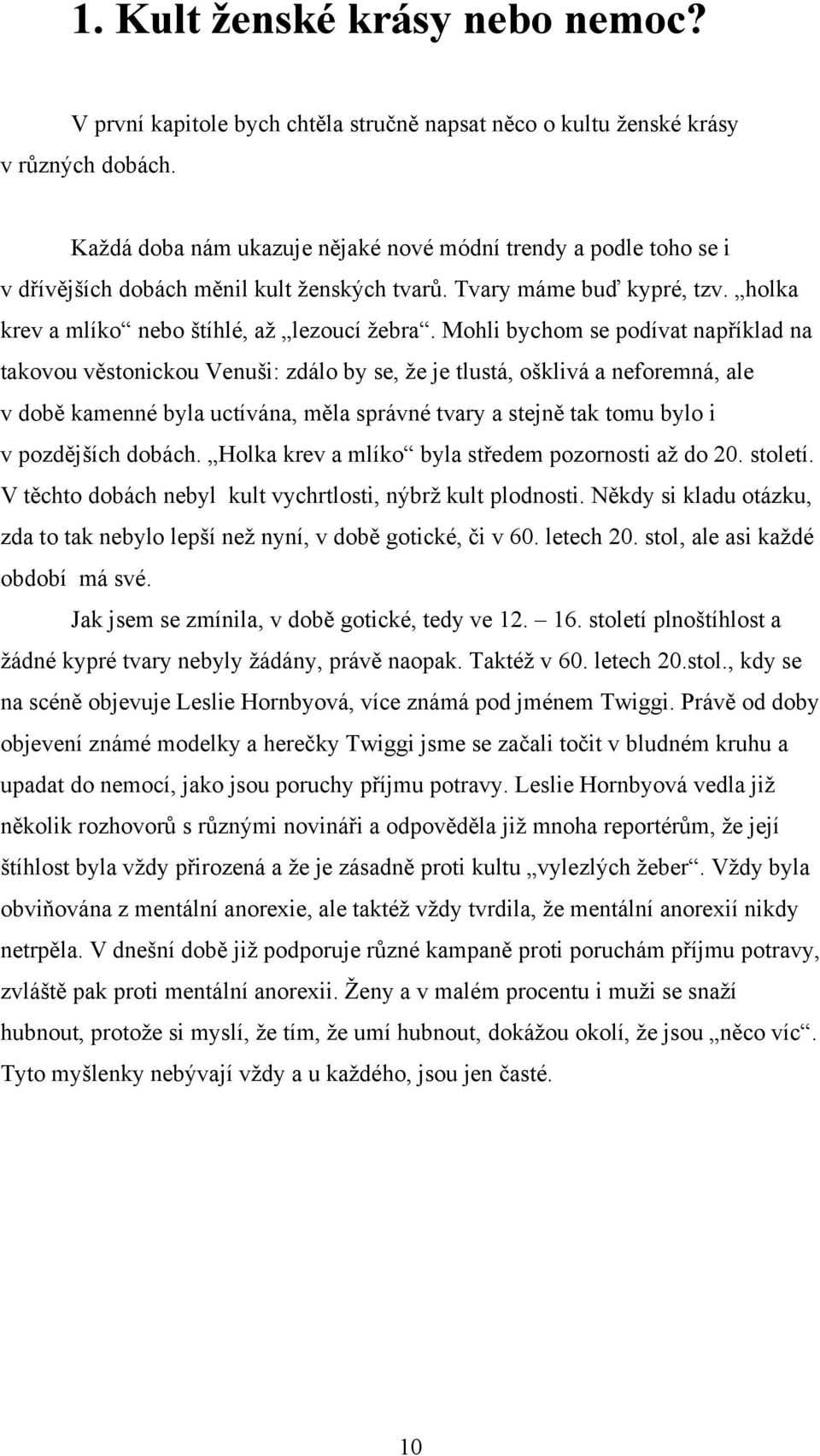 Mohli bychom se podívat například na takovou věstonickou Venuši: zdálo by se, ţe je tlustá, ošklivá a neforemná, ale v době kamenné byla uctívána, měla správné tvary a stejně tak tomu bylo i v