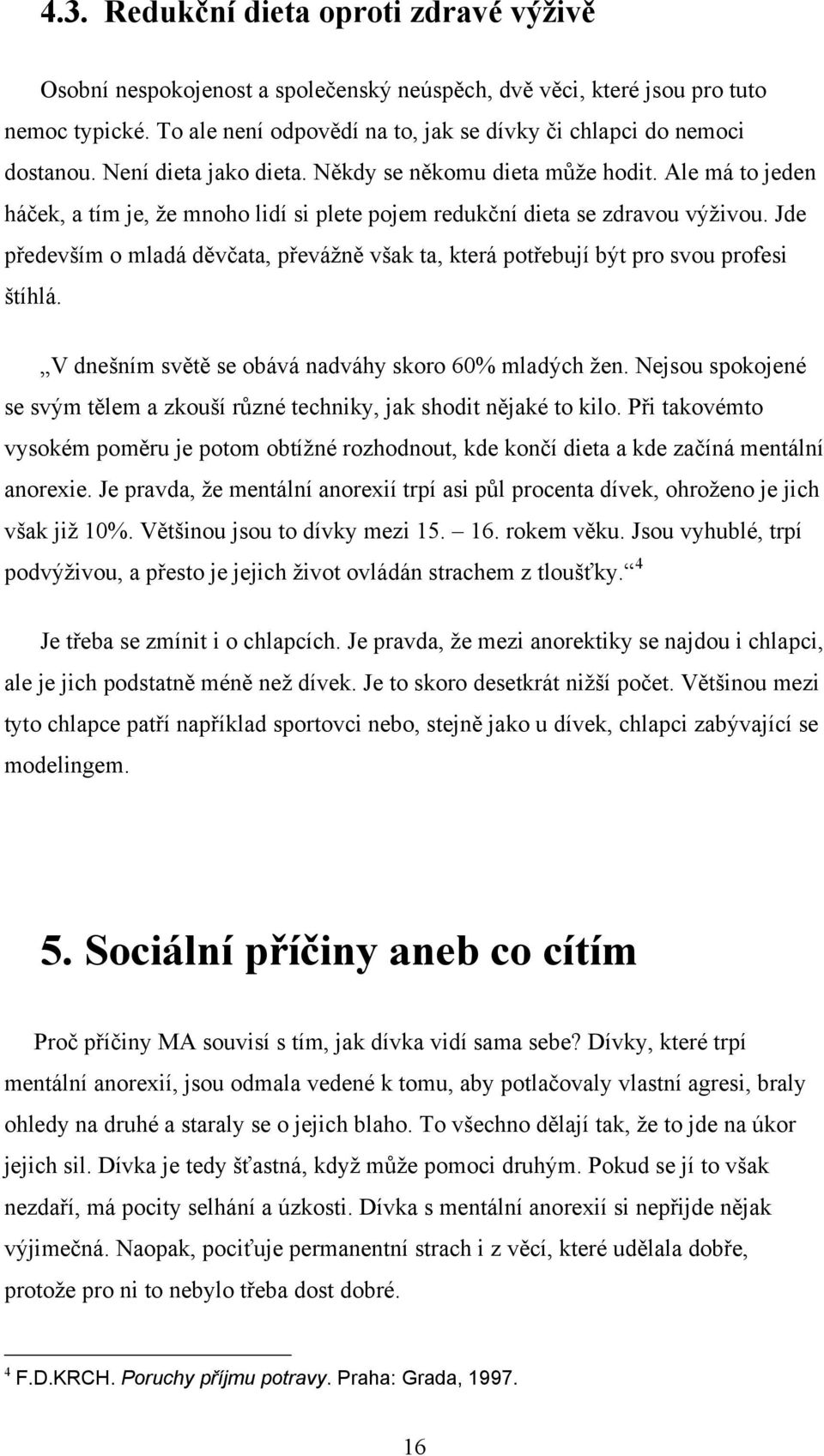 Ale má to jeden háček, a tím je, ţe mnoho lidí si plete pojem redukční dieta se zdravou výţivou. Jde především o mladá děvčata, převáţně však ta, která potřebují být pro svou profesi štíhlá.