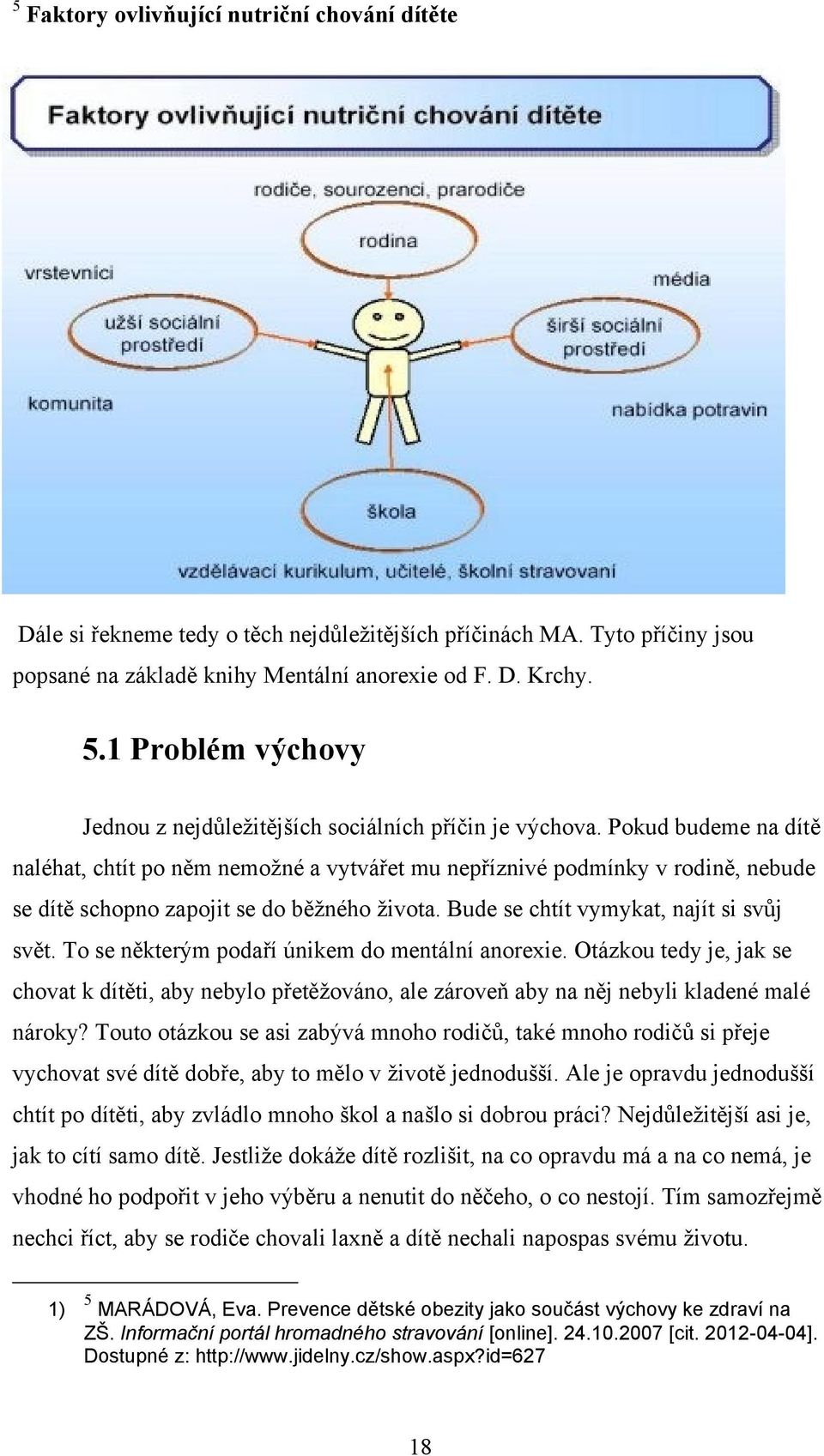 Pokud budeme na dítě naléhat, chtít po něm nemoţné a vytvářet mu nepříznivé podmínky v rodině, nebude se dítě schopno zapojit se do běţného ţivota. Bude se chtít vymykat, najít si svůj svět.