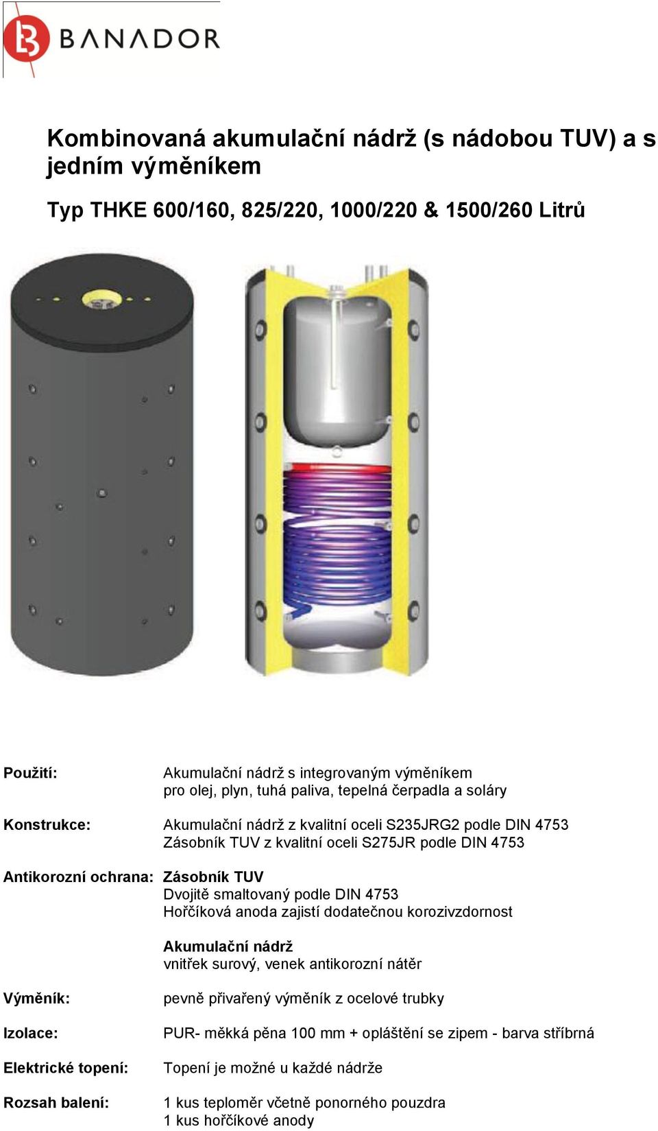 Dvojitě smaltovaný podle DIN 4753 Hořčíková anoda zajistí dodatečnou korozivzdornost Akumulační nádrž vnitřek surový, venek antikorozní nátěr Výměník: Izolace: Elektrické topení: Rozsah