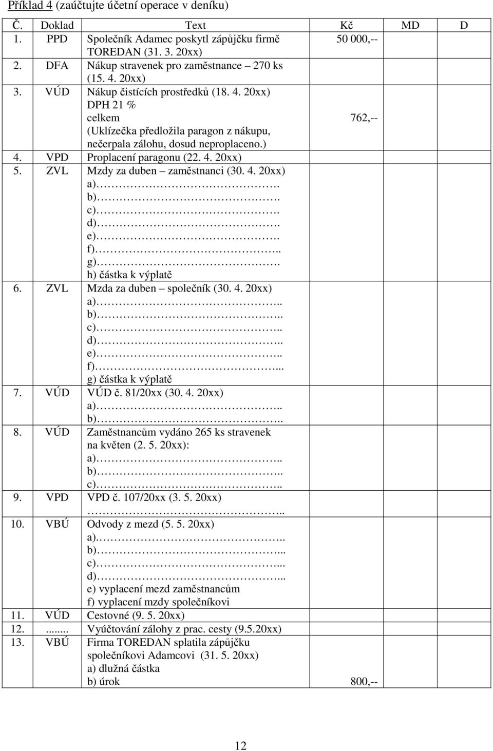 ZVL Mzdy za duben zaměstnanci (30. 4. 20xx) a). b). c). d). e). f).. g). h) částka k výplatě 6. ZVL Mzda za duben společník (30. 4. 20xx) a).. b).. c).. d).. e).. f)... g) částka k výplatě 7.