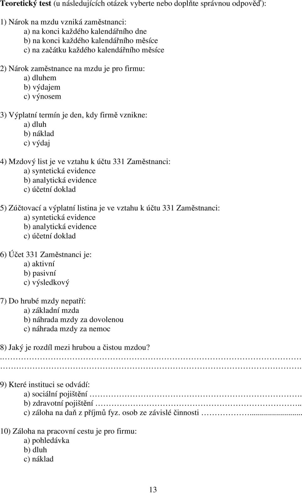 je ve vztahu k účtu 331 Zaměstnanci: a) syntetická evidence b) analytická evidence c) účetní doklad 5) Zúčtovací a výplatní listina je ve vztahu k účtu 331 Zaměstnanci: a) syntetická evidence b)