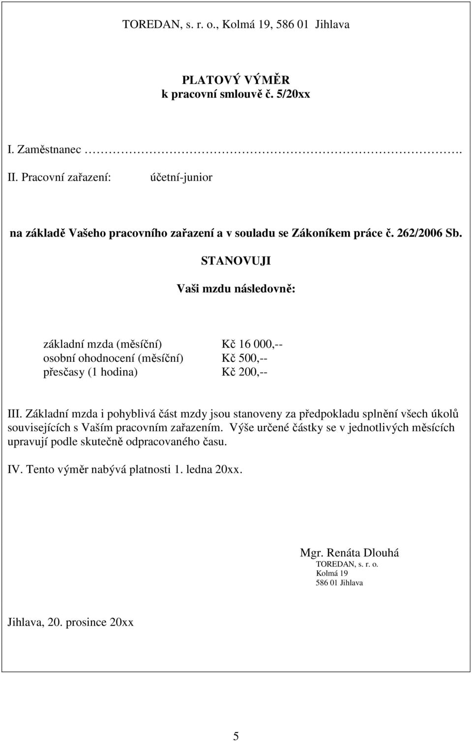 STANOVUJI Vaši mzdu následovně: základní mzda (měsíční) Kč 16 000,-- osobní ohodnocení (měsíční) Kč 500,-- přesčasy (1 hodina) Kč 200,-- III.