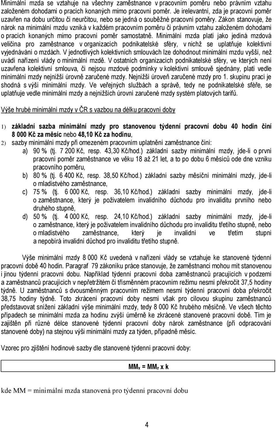 Zákon stanovuje, že nárok na minimální mzdu vzniká v každém pracovním poměru či právním vztahu založeném dohodami o pracích konaných mimo pracovní poměr samostatně.