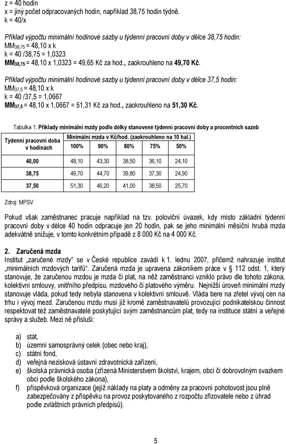 , zaokrouhleno na 49,70 Kč. Příklad výpočtu minimální hodinové sazby u týdenní pracovní doby v délce 37,5 hodin: MM37,5 = 48,10 x k k = 40 /37,5 = 1,0667 MM37,5 = 48,10 x 1,0667 = 51,31 Kč za hod.