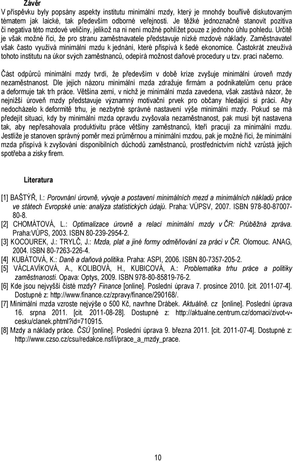 Určitě je však možné říci, že pro stranu zaměstnavatele představuje nízké mzdové náklady. Zaměstnavatel však často využívá minimální mzdu k jednání, které přispívá k šedé ekonomice.