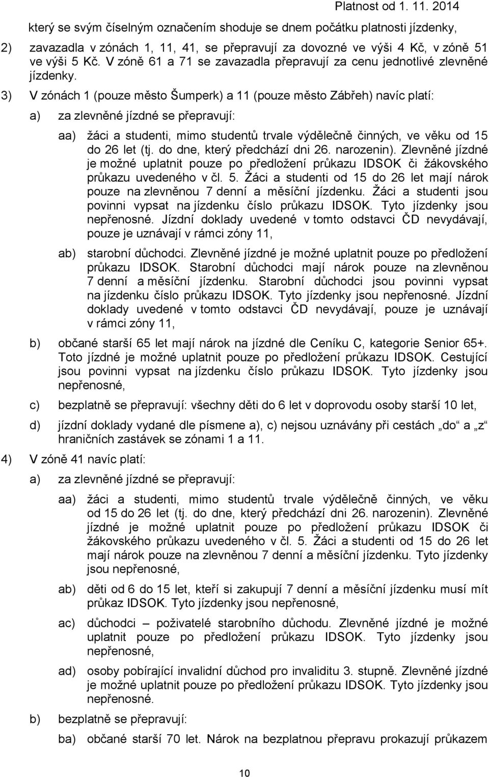 3) V zónách 1 (pouze město Šumperk) a 11 (pouze město Zábřeh) navíc platí: a) za zlevněné jízdné se přepravují: aa) žáci a studenti, mimo studentů trvale výdělečně činných, ve věku od 15 do 26 let