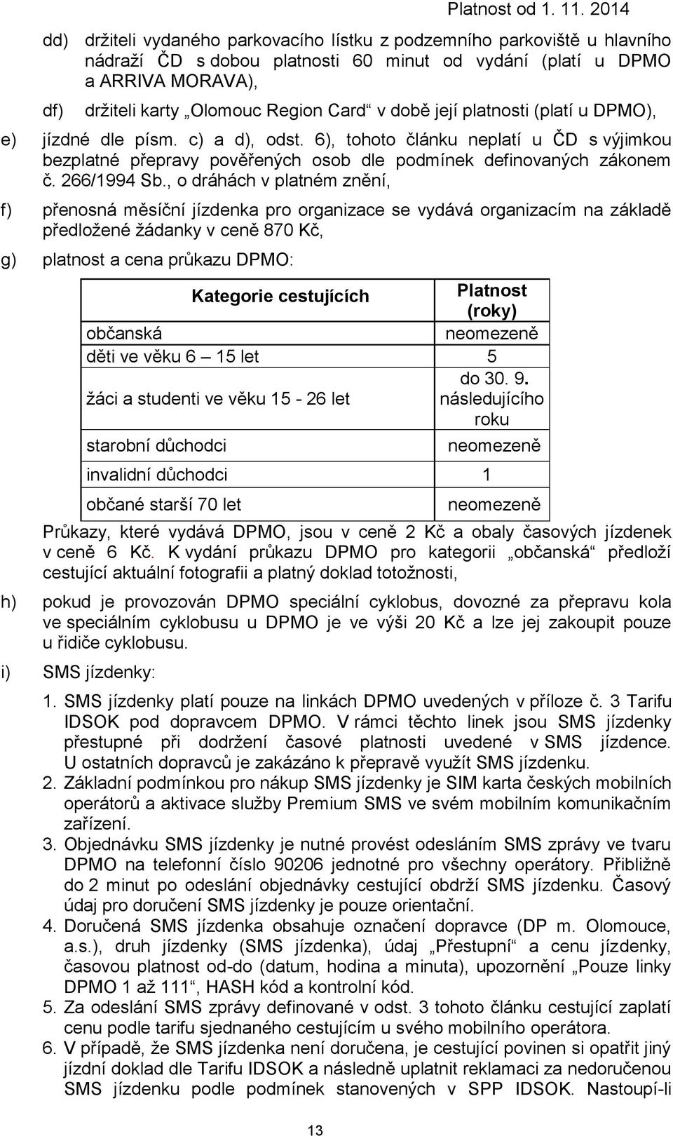 v době její platnosti (platí u DPMO), e) jízdné dle písm. c) a d), odst. 6), tohoto článku neplatí u ČD s výjimkou bezplatné přepravy pověřených osob dle podmínek definovaných zákonem č. 266/1994 Sb.