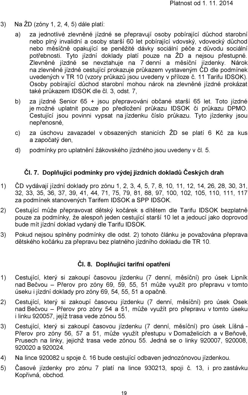 Zlevněné jízdné se nevztahuje na 7 denní a měsíční jízdenky. Nárok na zlevněné jízdné cestující prokazuje průkazem vystaveným ČD dle podmínek uvedených v TR 10 (vzory průkazů jsou uvedeny v příloze č.