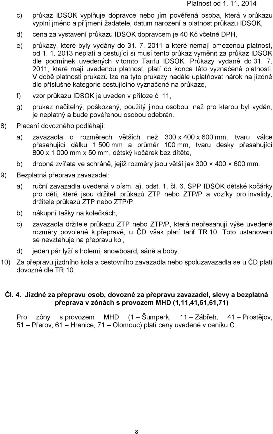 1. 2013 neplatí a cestující si musí tento průkaz vyměnit za průkaz IDSOK dle podmínek uvedených v tomto Tarifu IDSOK. Průkazy vydané do 31. 7.