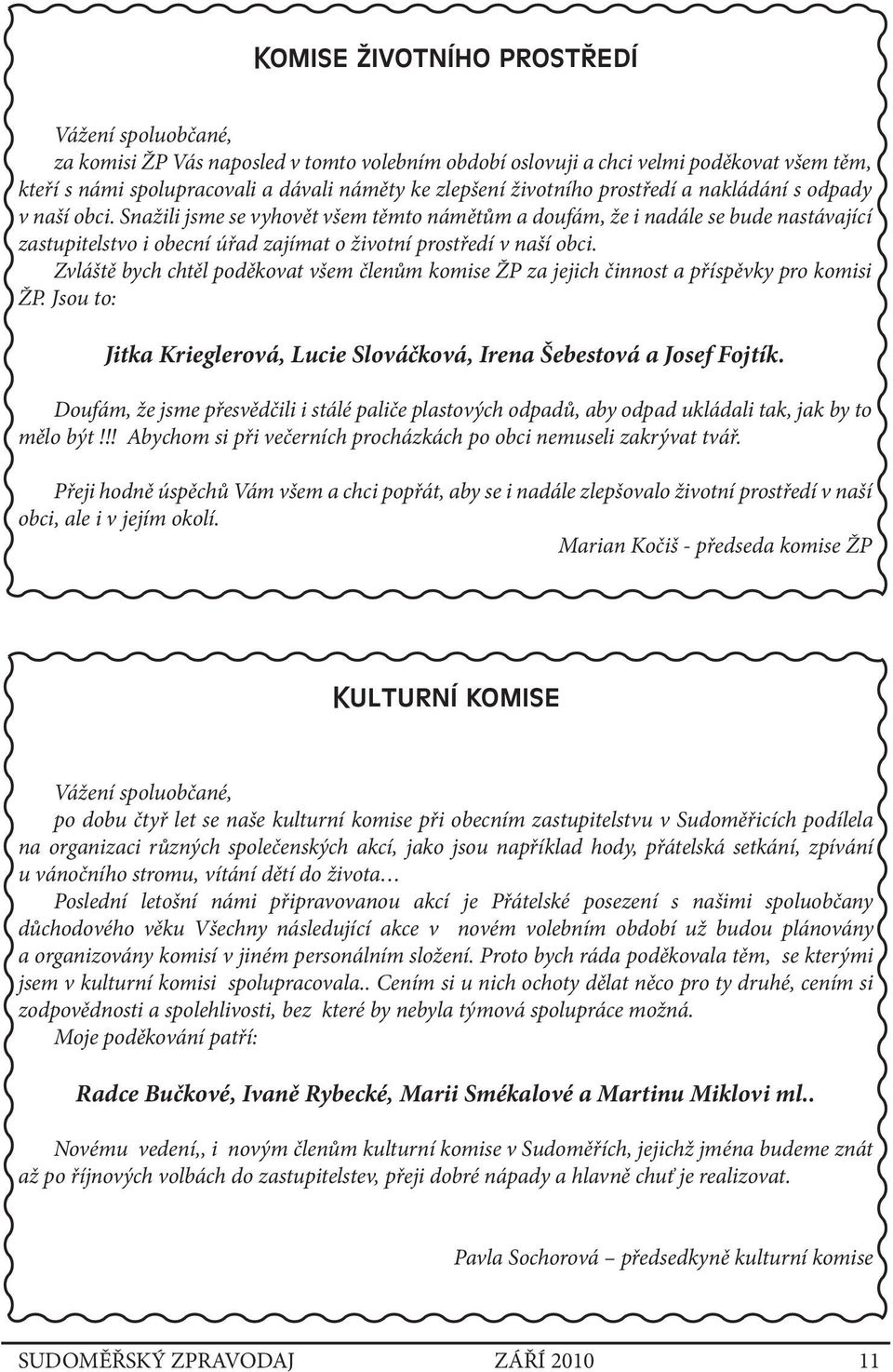 Snažili jsme se vyhovět všem těmto námětům a doufám, že i nadále se bude nastávající zastupitelstvo i obecní úřad zajímat o životní prostředí v naší obci.