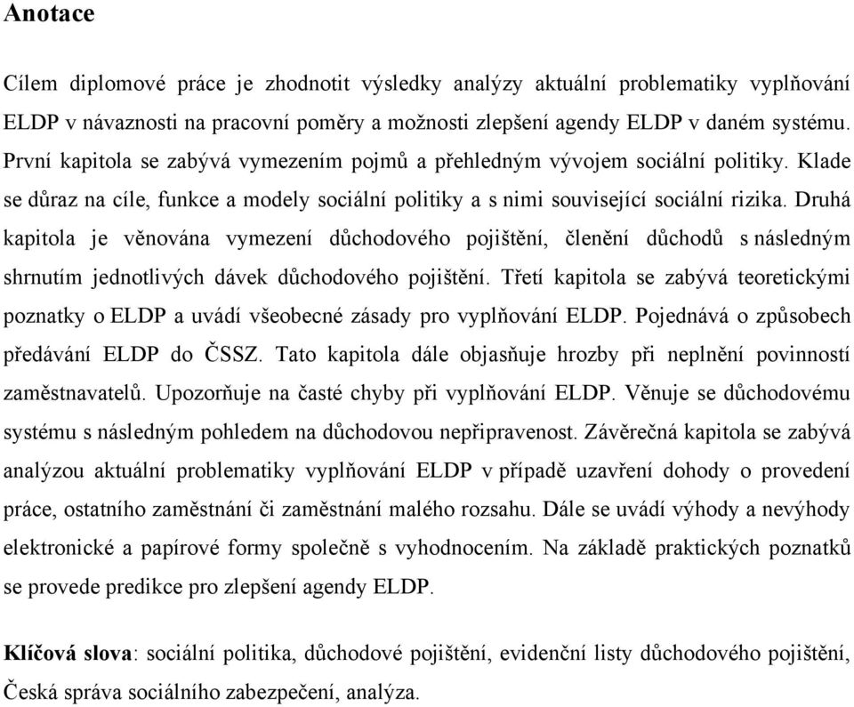 Druhá kapitola je věnována vymezení důchodového pojištění, členění důchodů s následným shrnutím jednotlivých dávek důchodového pojištění.