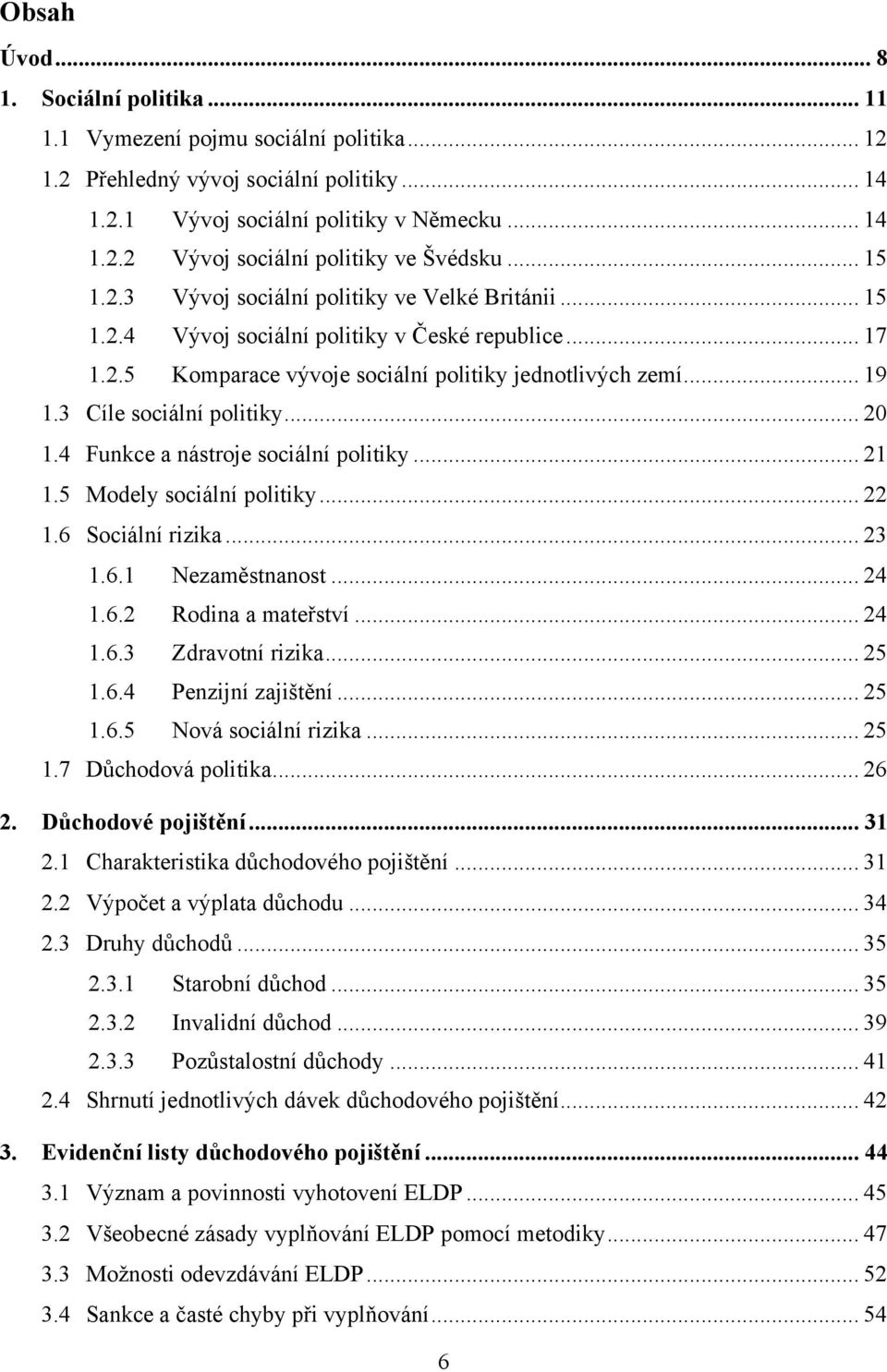 3 Cíle sociální politiky... 20 1.4 Funkce a nástroje sociální politiky... 21 1.5 Modely sociální politiky... 22 1.6 Sociální rizika... 23 1.6.1 Nezaměstnanost... 24 1.6.2 Rodina a mateřství... 24 1.6.3 Zdravotní rizika.