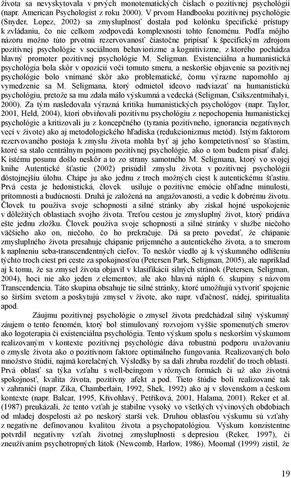 Podľa môjho názoru možno túto prvotnú rezervovanosť čiastočne pripísať k špecifickým zdrojom pozitívnej psychológie v sociálnom behaviorizme a kognitivizme, z ktorého pochádza hlavný promoter